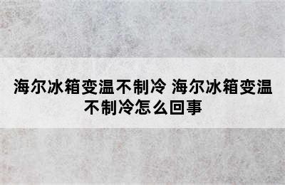 海尔冰箱变温不制冷 海尔冰箱变温不制冷怎么回事